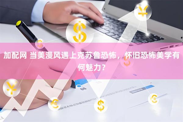 加配网 当美漫风遇上克苏鲁恐怖，怀旧恐怖美学有何魅力？