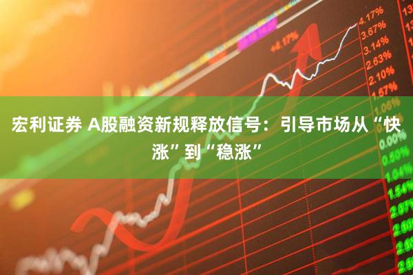 宏利证券 A股融资新规释放信号：引导市场从“快涨”到“稳涨”