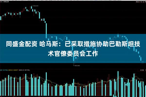 同盛金配资 哈马斯：已采取措施协助巴勒斯坦技术官僚委员会工作